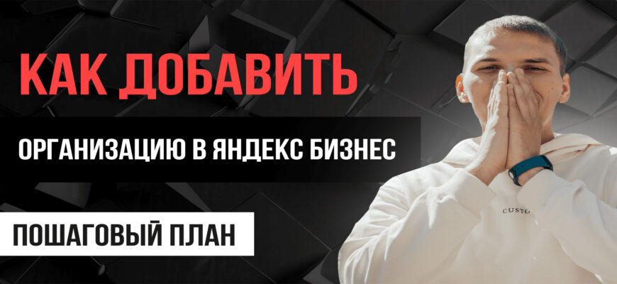 Как добавить организацию в Яндекс Бизнес? Яндекс Бизнес добавить организацию!